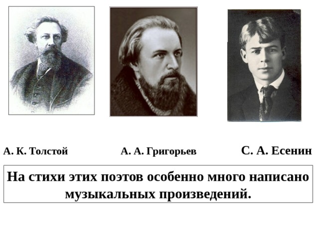 А. К. Толстой  А. А. Григорьев  С. А. Есенин На стихи этих поэтов особенно много написано музыкальных произведений. 