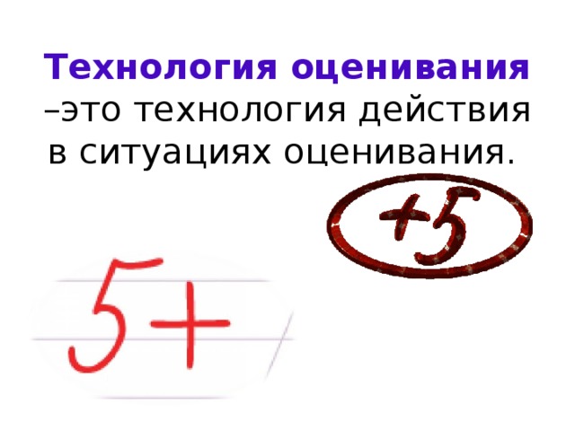 Технология оценивания –это технология действия в ситуациях оценивания. 