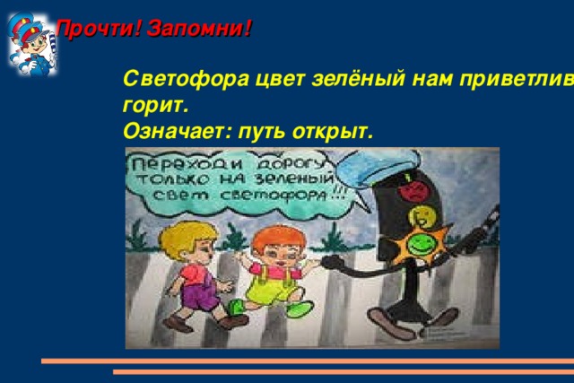 Прочти! Запомни! Светофора цвет зелёный нам приветливо горит.  Означает: путь открыт.