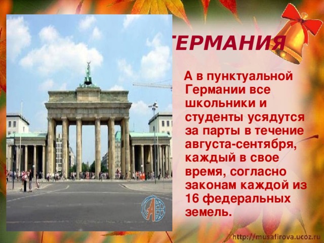  ГЕРМАНИЯ  А в пунктуальной Германии все школьники и студенты усядутся за парты в течение августа-сентября, каждый в свое время, согласно законам каждой из 16 федеральных земель.  