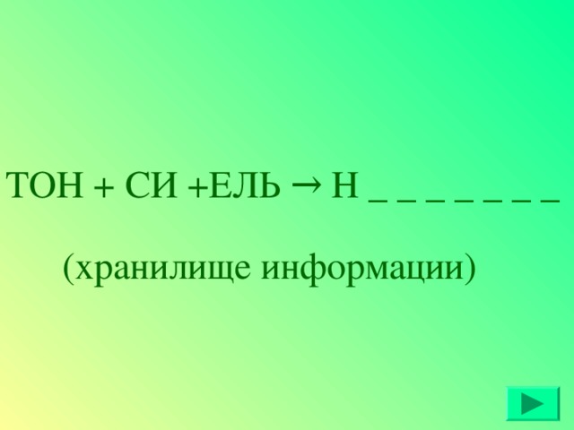 ТОН + СИ +ЕЛЬ → Н _ _ _ _ _ _ _ (хранилище информации)