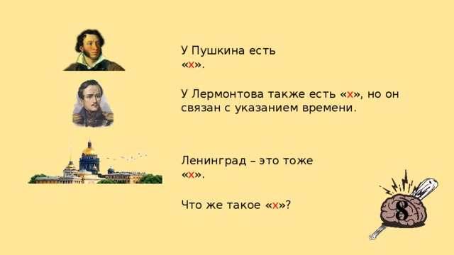 У Пушкина есть « x ». У Лермонтова также есть « х », но он связан с указанием времени. Ленинград – это тоже « х ». 8 Что же такое « х »?