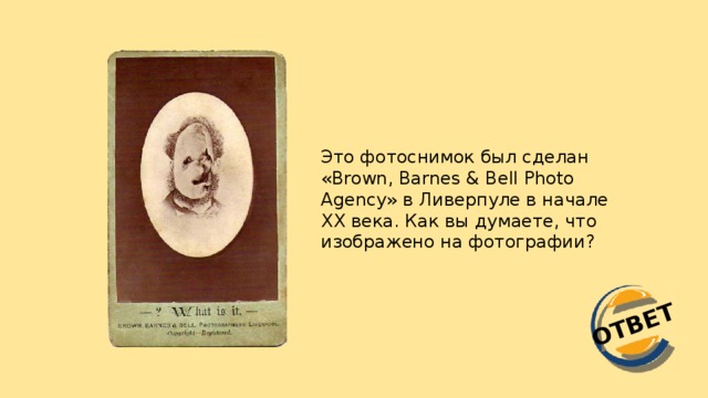 ОТВЕТ Это фотоснимок был сделан «Brown, Barnes & Bell Photo Agency» в Ливерпуле в начале XX века. Как вы думаете, что изображено на фотографии?