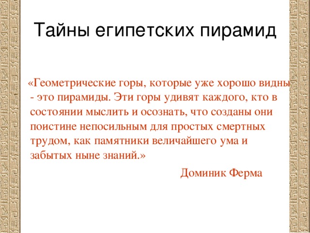  «Геометрические горы, которые уже хорошо видны - это пирамиды. Эти горы удивят каждого, кто в состоянии мыслить и осознать, что созданы они поистине непосильным для простых смертных трудом, как памятники величайшего ума и забытых ныне знаний.»  Доминик Ферма 