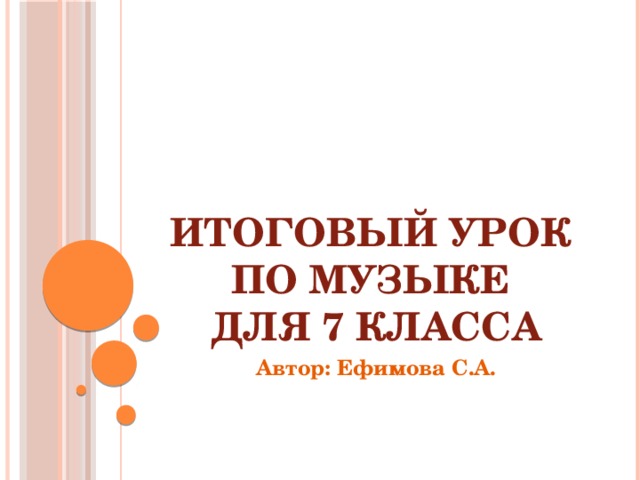 Итоговый урок  по Музыке  для 7 класса Автор: Ефимова С.А. 
