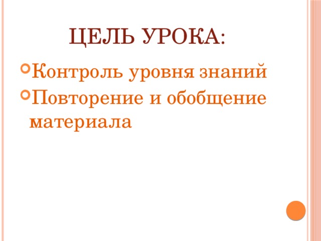 Цель урока: Контроль уровня знаний Повторение и обобщение материала 