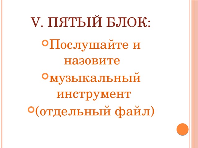 V. Пятый блок: Послушайте и назовите музыкальный инструмент (отдельный файл) 