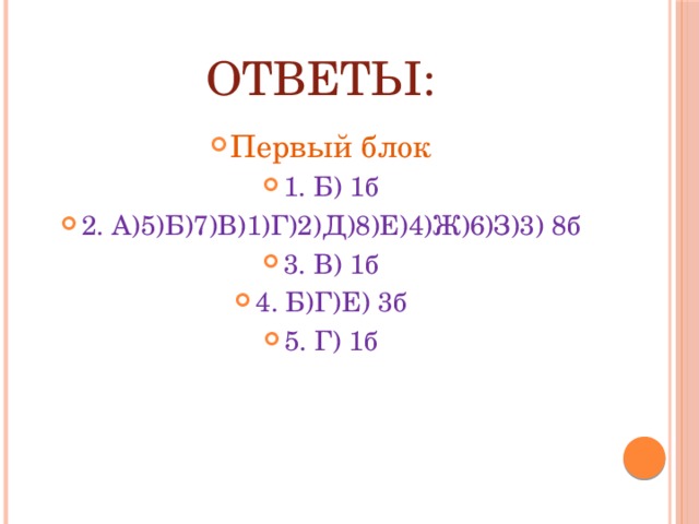 Ответы: Первый блок 1. Б) 1б 2. А)5)Б)7)В)1)Г)2)Д)8)Е)4)Ж)6)З)3) 8б 3. В) 1б 4. Б)Г)Е) 3б 5. Г) 1б 