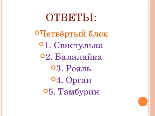 Ответы: Четвёртый блок 1. Свистулька 2. Балалайка 3. Рояль 4. Орган 5. Тамбурин 