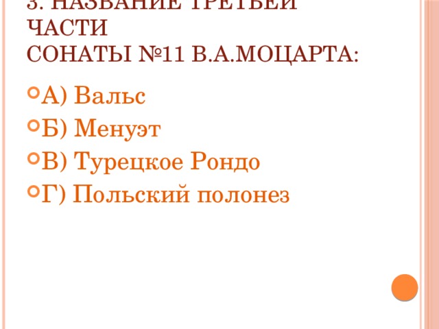 3. Название Третьей части  Сонаты №11 В.А.Моцарта: А) Вальс Б) Менуэт В) Турецкое Рондо Г) Польский полонез 