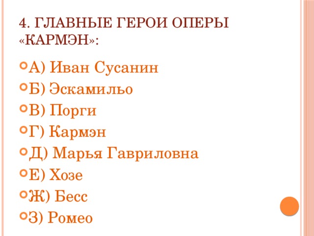 4. Главные герои оперы «Кармэн»: А) Иван Сусанин Б) Эскамильо В) Порги Г) Кармэн Д) Марья Гавриловна Е) Хозе Ж) Бесс З) Ромео 