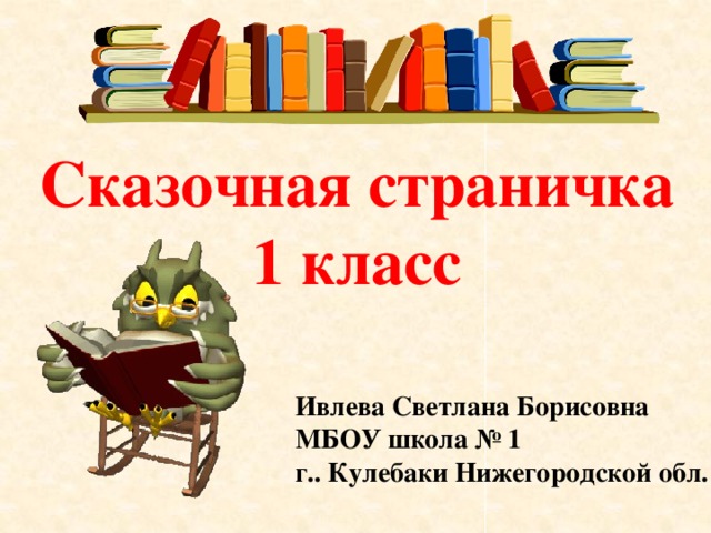 Сказочная страничка 1 класс Ивлева Светлана Борисовна МБОУ школа № 1 г.. Кулебаки Нижегородской обл.