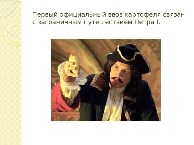Первый официальный ввоз картофеля связан с заграничным путешествием Петра I. 