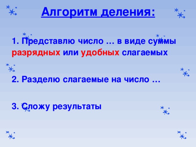 Алгоритм деления:   1. Представлю число … в виде суммы разрядных или удобных слагаемых  2. Разделю слагаемые на число …  3. Сложу результаты  