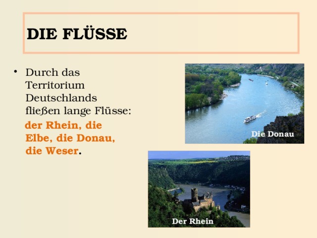 DIE FLÜSSE Durch das Territorium Deutschlands flie ßen lange Flüsse:  der Rhein, die Elbe, die Donau, die Weser . Die Donau Der Rhein 