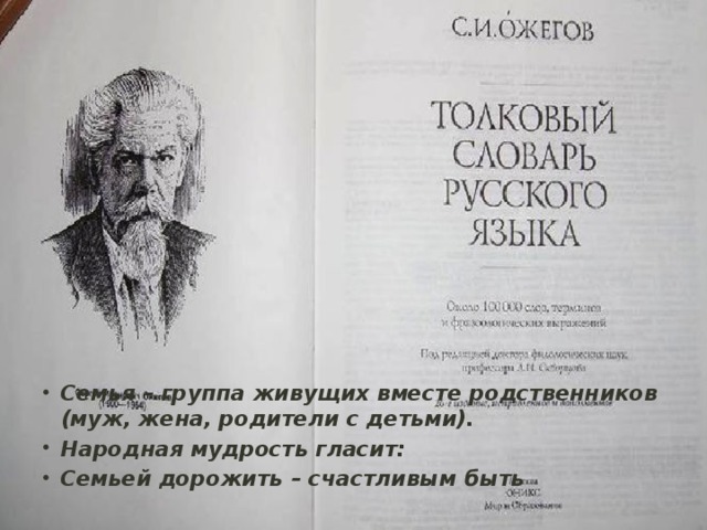 Семья – группа живущих вместе родственников (муж, жена, родители с детьми). Народная мудрость гласит: Семьей дорожить – счастливым быть 