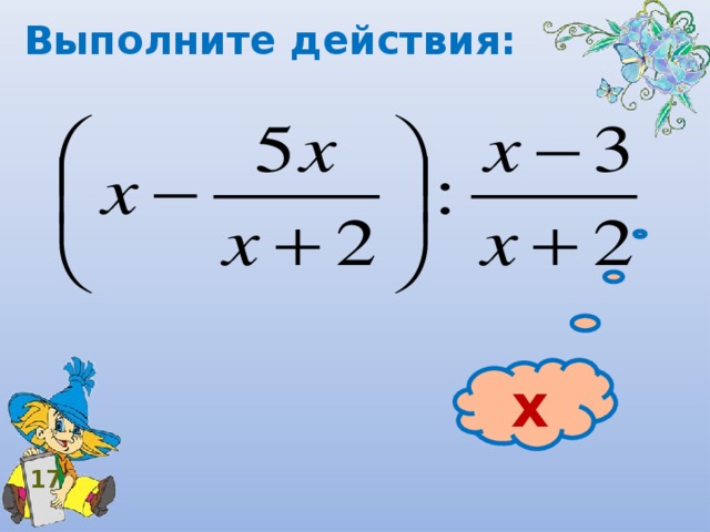 Выполните действия: х 17 