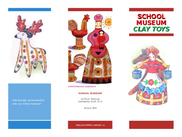 SCHOOL MUSEUM CLAY TOYS « We strongly recommend to visit our school museum” SCHOOL MUSEUM  115516, Moscow Kavkazsky blvd, 37-2 School 904 http://sch904u.mskobr.ru