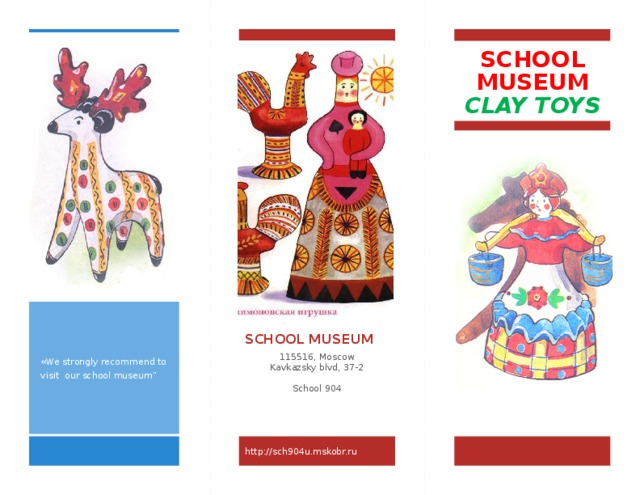 SCHOOL MUSEUM CLAY TOYS «We strongly recommend to visit our school museum” SCHOOL MUSEUM  115516, Moscow Kavkazsky blvd, 37-2 School 904 http://sch904u.mskobr.ru