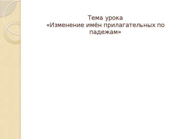 Тема урока  «Изменение имён прилагательных по падежам» 