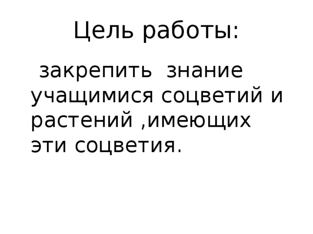 Цель работы:  закрепить знание учащимися соцветий и растений ,имеющих эти соцветия. 