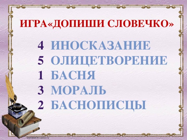ИГРА«ДОПИШИ СЛОВЕЧКО» Иносказание 4 ОЛИЦЕТВОРЕНИЕ 5 Басня 1 Мораль 3 баснописцы 2 