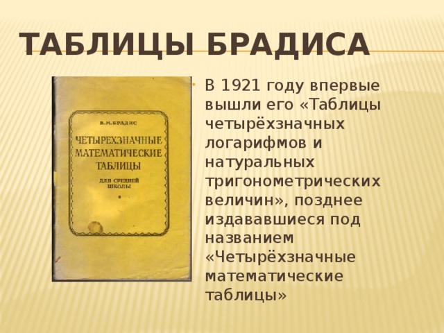 Таблицы Брадиса В 1921 году впервые вышли его «Таблицы четырёхзначных логарифмов и натуральных тригонометрических величин», позднее издававшиеся под названием «Четырёхзначные математические таблицы» 