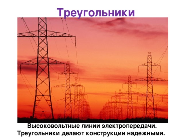  Треугольники http://orsk.ru/index.php?option=com_content&task=view&id=4359&Itemid=110  Высоковольтные линии электропередачи. Треугольники делают конструкции надежными. 