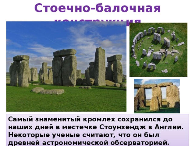Стоечно-балочная конструкция Самый знаменитый кромлех сохранился до наших дней в местечке Стоунхендж в Англии. Некоторые ученые считают, что он был древней астрономической обсерваторией. 