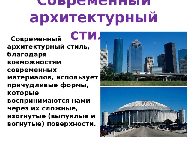 Современный архитектурный стиль  Современный архитектурный стиль, благодаря возможностям современных материалов, использует причудливые формы, которые воспринимаются нами через их сложные, изогнутые (выпуклые и вогнутые) поверхности.  