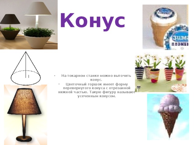 Конус На токарном станке можно выточить конус. Цветочный горшок имеет форму перевернутого конуса с отрезанной нижней частью. Такую фигуру называют усеченным конусом.  