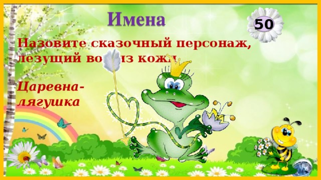 Имена 50 Назовите сказочный персонаж, лезущий вон из кожи. Царевна-лягушка  