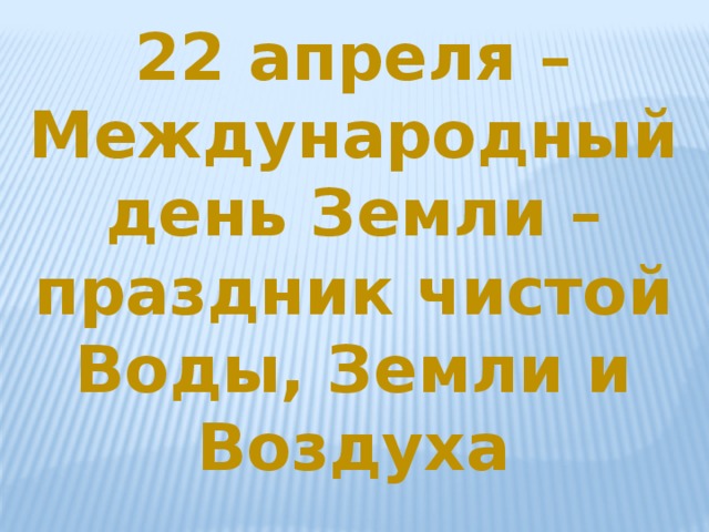 22 апреля – Международный день Земли – праздник чистой Воды, Земли и Воздуха 