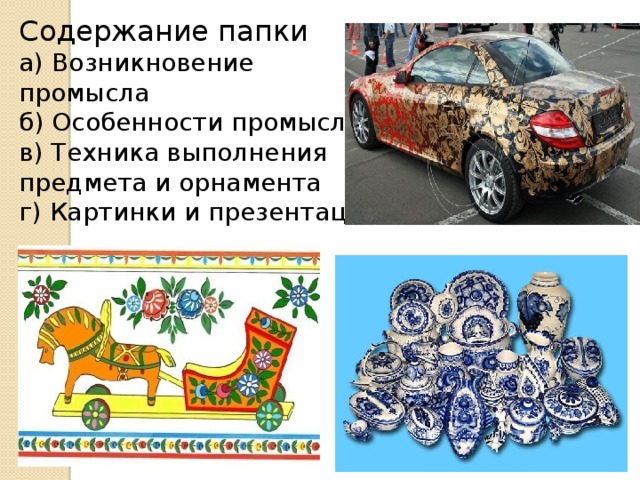 Содержание папки а) Возникновение промысла б) Особенности промысла в) Техника выполнения предмета и орнамента г) Картинки и презентации.