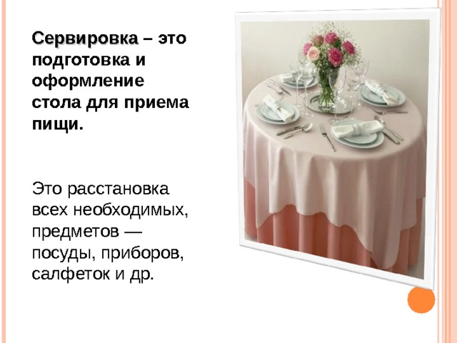 Сервировка – это подготовка и оформление стола для приема пищи.  Это расстановка всех необходимых, предметов — посуды, приборов, салфеток и др. 