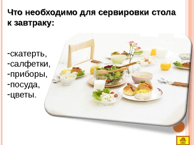 Что необходимо для сервировки стола к завтраку: скатерть, салфетки, приборы, посуда, цветы.               