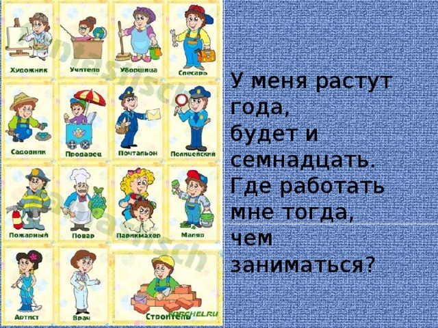 У меня растут года,  будет и семнадцать.  Где работать мне тогда,  чем заниматься?