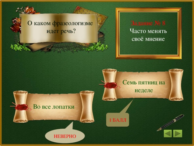 Задание № 8 О каком фразеологизме Часто менять своё мнение идет речь? Семь пятниц на неделе Во все лопатки 1 БАЛЛ НЕВЕРНО