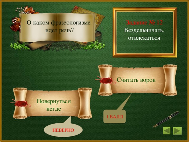 Задание № 12 О каком фразеологизме Бездельничать, отвлекаться идет речь? Считать ворон Повернуться негде 1 БАЛЛ НЕВЕРНО