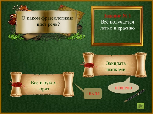 Задание № 1 Всё получается легко и красиво О каком фразеологизме идет речь? Закидать шапками Всё в руках горит НЕВЕРНО 1 БАЛЛ