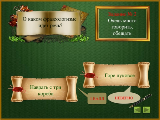 Задание № 2 Очень много говорить, обещать О каком фразеологизме идет речь? Горе луковое Наврать с три короба НЕВЕРНО 1 БАЛЛ