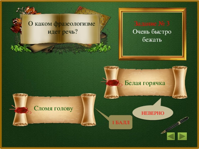 Задание № 3 О каком фразеологизме Очень быстро бежать идет речь? Белая горячка Сломя голову НЕВЕРНО 1 БАЛЛ