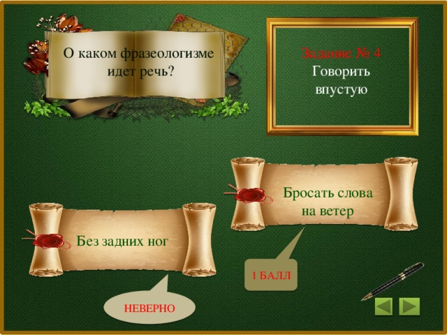 Задание № 4 О каком фразеологизме Говорить впустую идет речь? Бросать слова на ветер Без задних ног 1 БАЛЛ НЕВЕРНО