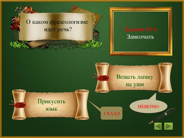 О каком фразеологизме Задание № 6 идет речь? Замолчать Вешать лапшу на уши Прикусить язык НЕВЕРНО 1 БАЛЛ