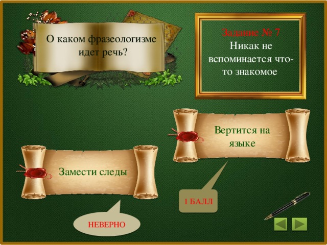 Задание № 7 Никак не вспоминается что-то знакомое О каком фразеологизме идет речь? Вертится на языке Замести следы 1 БАЛЛ НЕВЕРНО