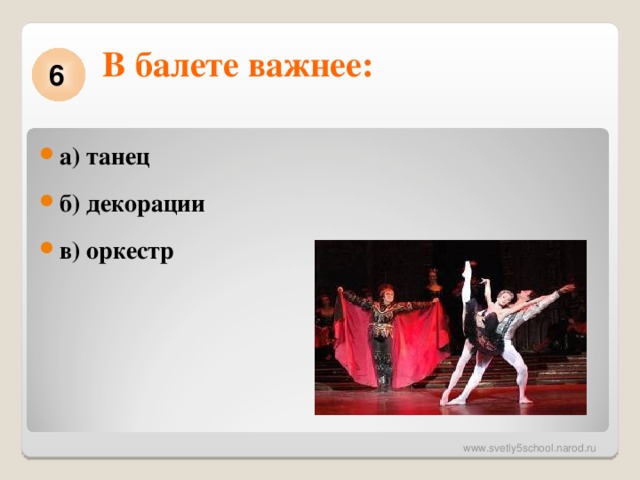 В балете важнее:   6 а) танец б) декорации в) оркестр  