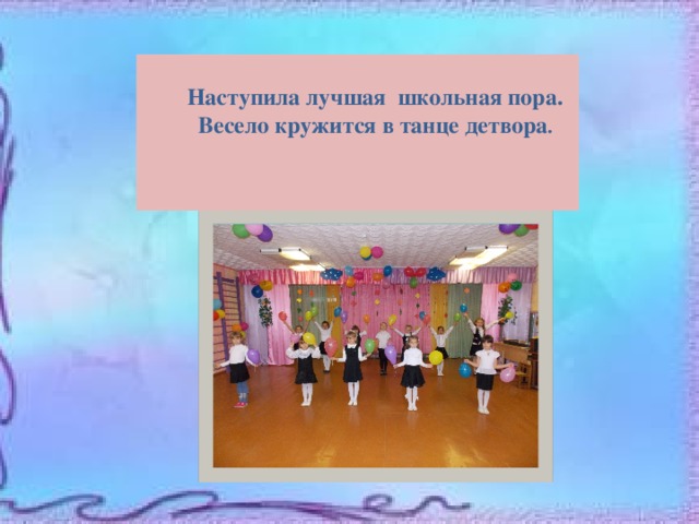  Наступила лучшая школьная пора.  Весело кружится в танце детвора .    