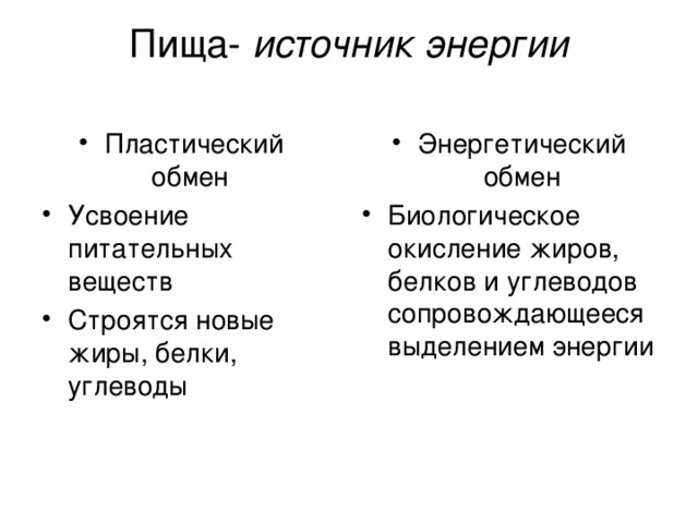 Пища- источник энергии   Пластический обмен Усвоение питательных веществ Строятся новые жиры, белки, углеводы  Энергетический обмен Биологическое окисление жиров, белков и углеводов сопровождающееся выделением энергии 