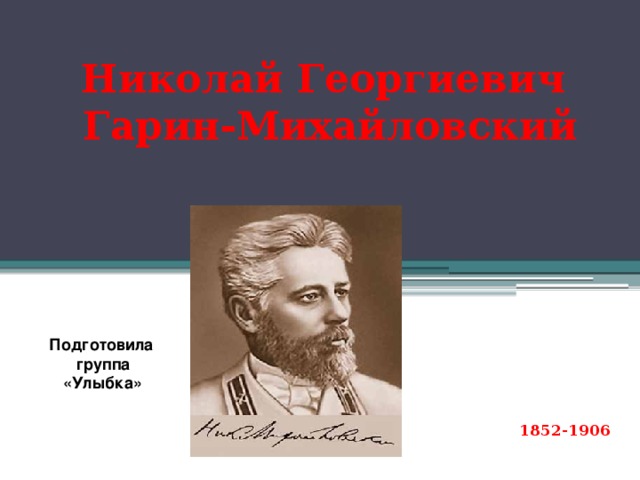 Николай Георгиевич  Гарин-Михайловский Подготовила  группа  «Улыбка»     1852-1906    