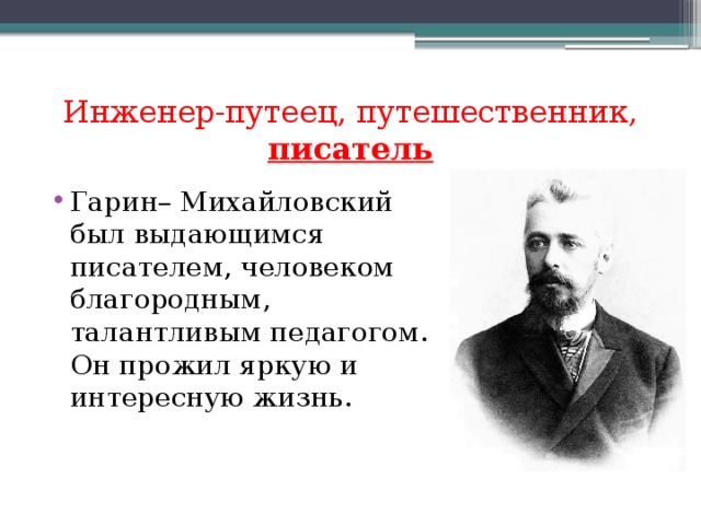 Инженер-путеец, путешественник, писатель Гарин– Михайловский был выдающимся писателем, человеком благородным, талантливым педагогом. Он прожил яркую и интересную жизнь. 